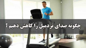 چرا تردمیل صدا میده ، چگونگی کاهش صدای تردمیل